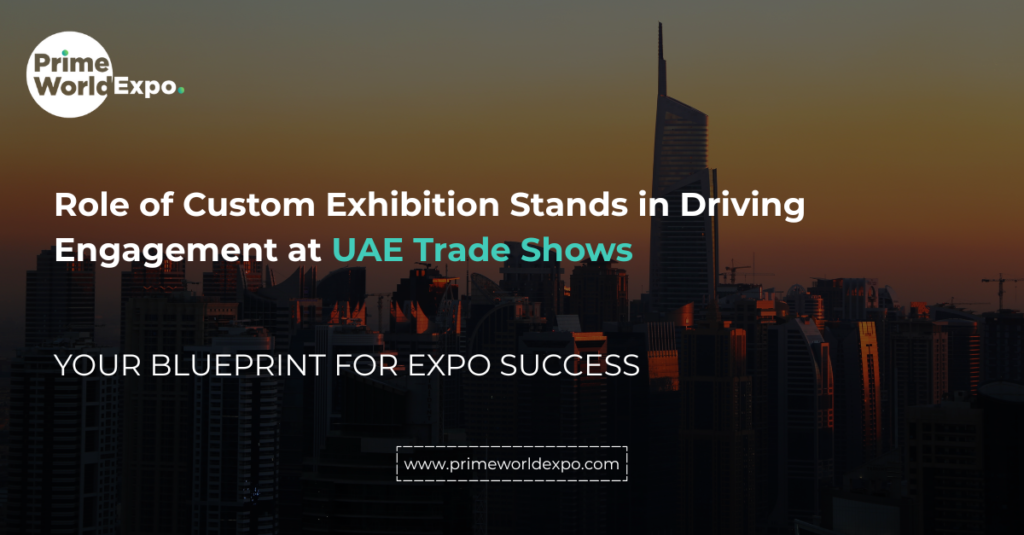 Role of Custom Exhibition Stands in Driving Engagement at UAE Trade Shows